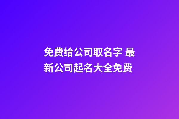 免费给公司取名字 最新公司起名大全免费-第1张-公司起名-玄机派